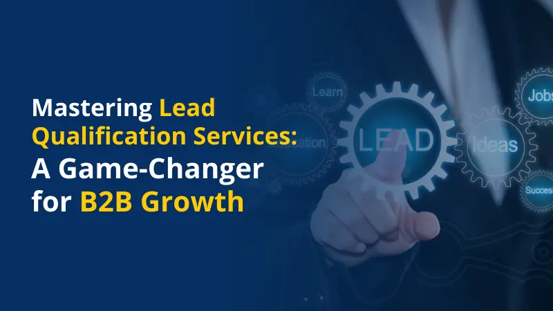 A Game-Changer for B2B Growth Mastering Lead Qualification Services