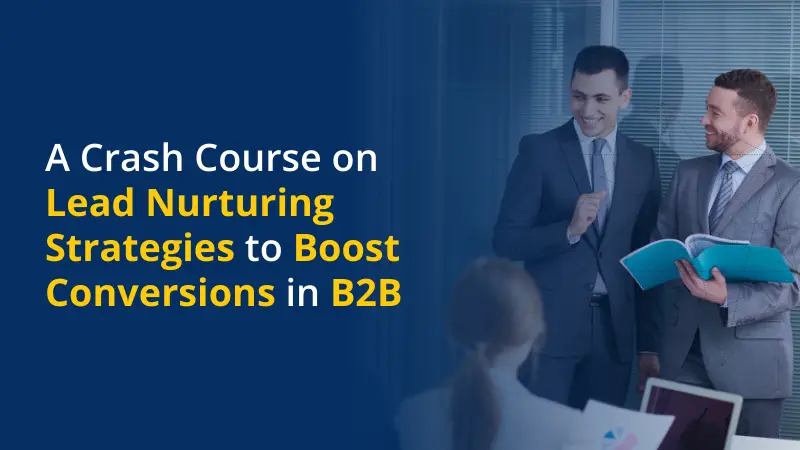 A Crash Course on Lead Nurturing Strategies to Boost Conversions in B2B