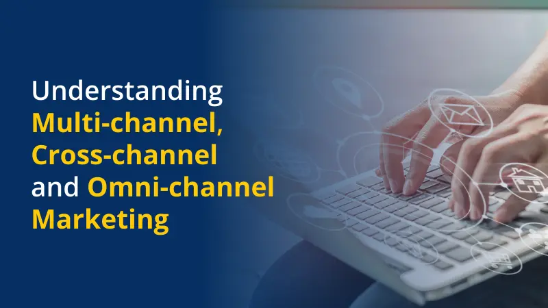Understanding Multi-channel, Cross-channel and Omnichannel Marketing