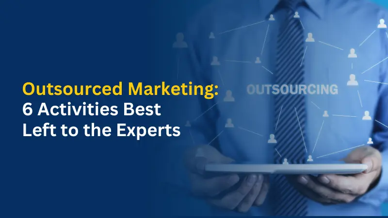 Outsourced Marketing 6 Activities Best Left to the Experts