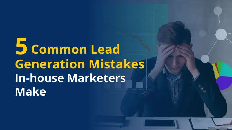 5 Common Lead Generation Mistakes In-house Marketers Make