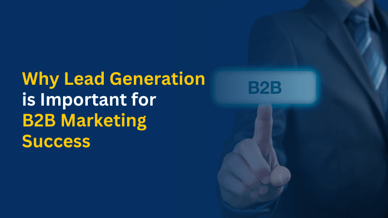 Why Lead Generation is Important for B2B Marketing Success