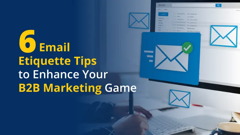6 Email Etiquette Tips to Enhance Your B2B Marketing Game