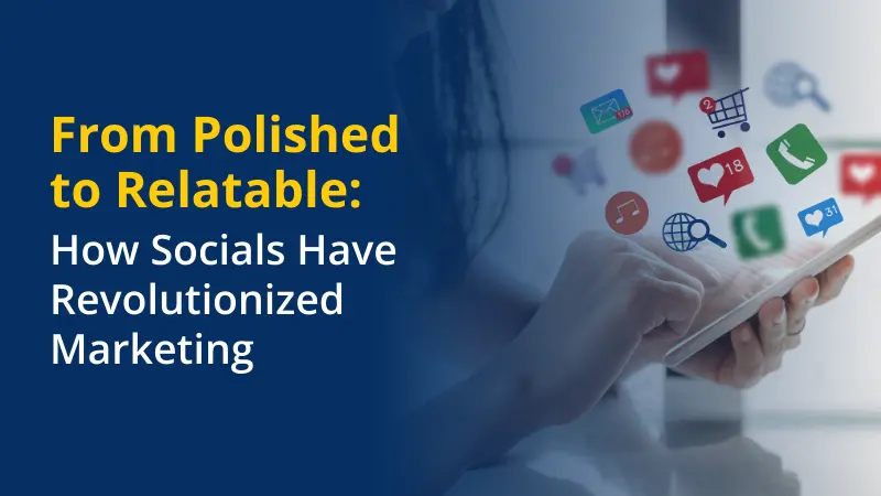 From Polished to Relatable How Socials Have Revolutionized Marketing