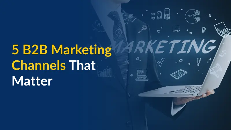 The Only 5 B2B Marketing Channels That Matter
