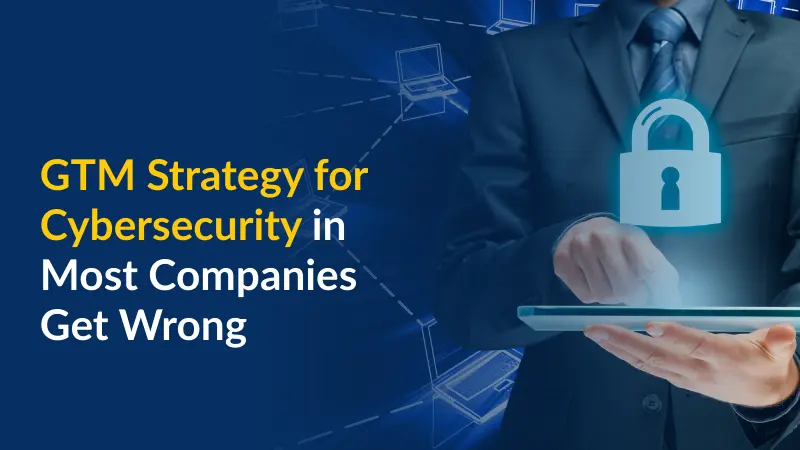 GTM Strategy for Cybersecurity in Most Companies Get Wrong