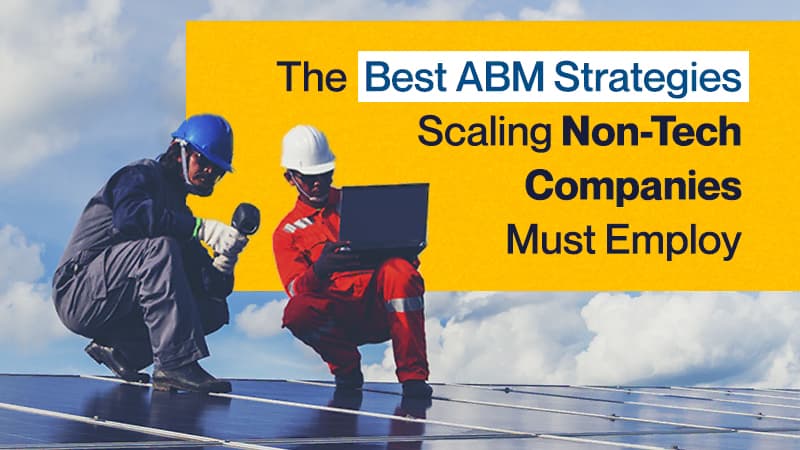 The Best ABM Strategies Scaling Non-Tech Companies Must Employ