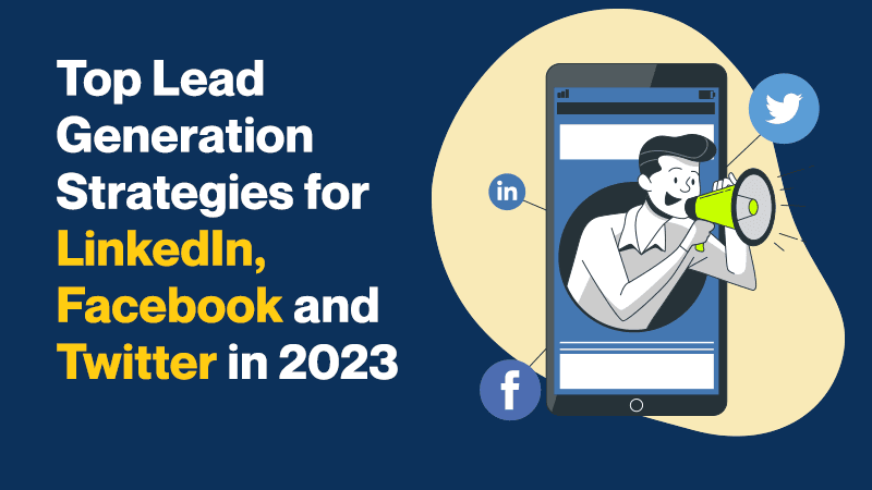Top Lead Generation Strategies for LinkedIn, Facebook and Twitter in 2023