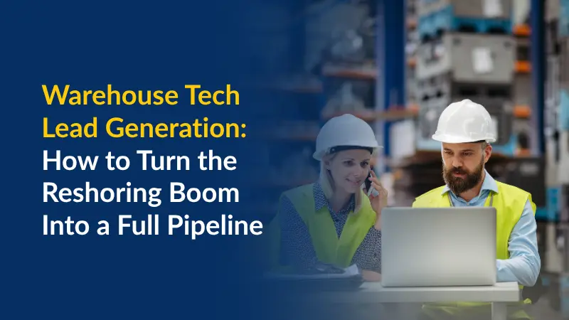 Warehouse Tech Lead Generation How to Turn the Reshoring Boom Into a Full Pipeline