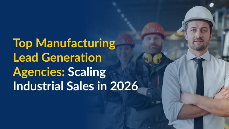 Top Manufacturing Lead Generation Agencies Scaling Industrial Sales in 2026