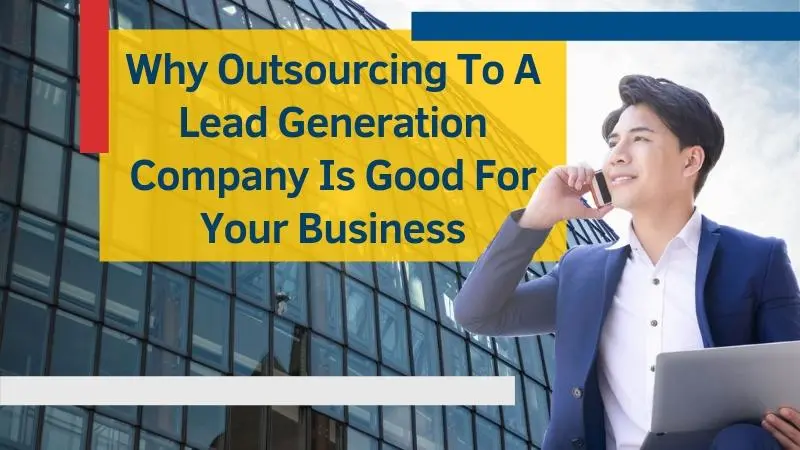 Why Outsourcing To A Lead Generation Company Is Good For Your Business