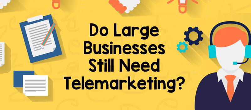 Do Large Businesses Still Need Telemarketing?