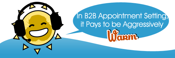In B2B Appointment Setting, it Pays to be Aggressively Warm