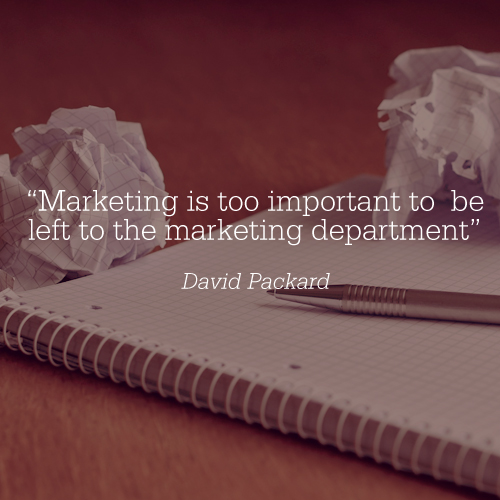 “Marketing is too important to be left to the marketing department