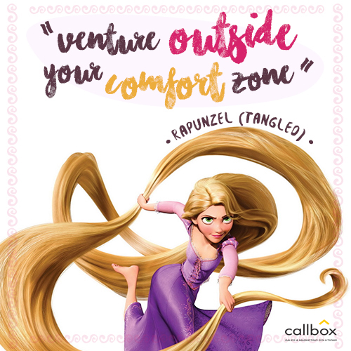 Venture outside your comfort zone. The rewards are worth it. –Rapunzel (Tangled)