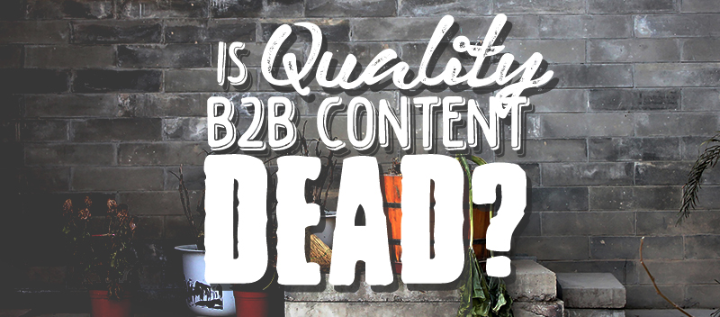 Is Quality B2B Content Dead?
