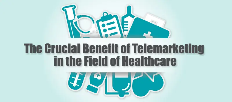 The Crucial Benefit of Telemarketing in the Field of Healthcare