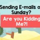 Sending E-Mails on Sunday? Are you Kidding Me?!