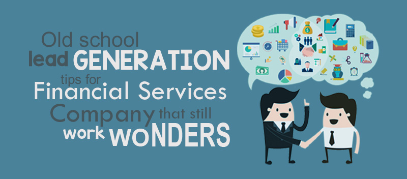 Old School Lead Generation Tips for Financial Services That Still Work Wonders