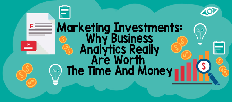 Marketing Investments: Why Business Analytics Really Are Worth The Time And Money