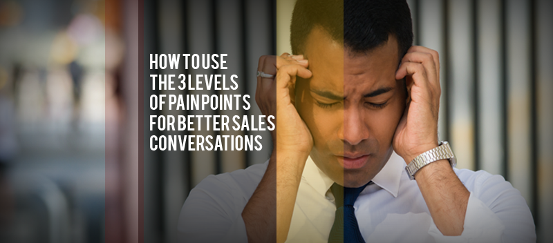 How to Use the 3 Levels of Pain Points for Better Sales Conversations