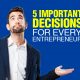 5 Important Decisions for Every Entrepreneur