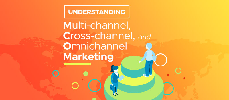 Understanding Multi-channel, Cross-channel and Omnichannel Marketing