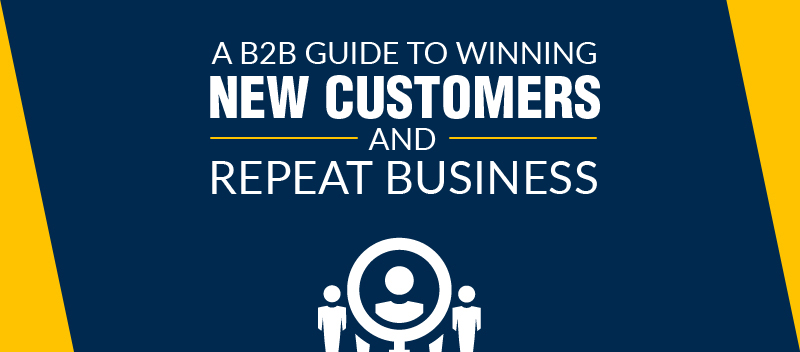 A B2B Guide to Winning New Customers and Repeat Business