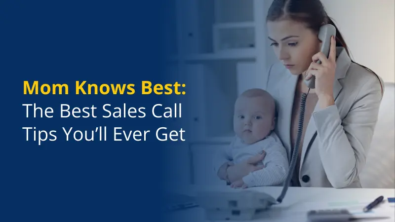 Mom Knows Best The Best Sales Call Tips You’ll Ever Get