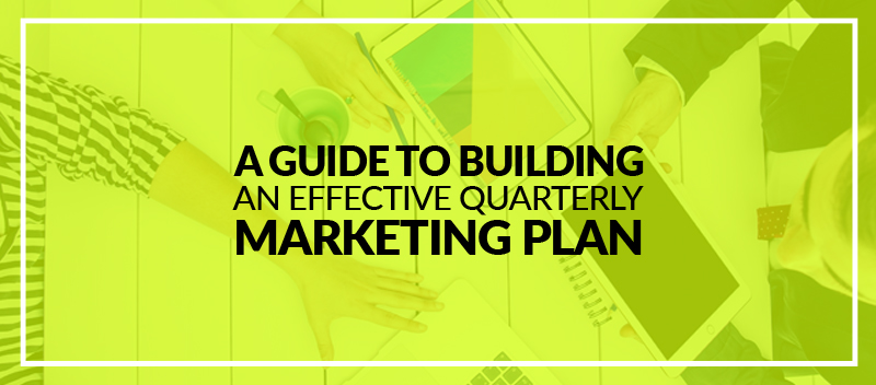 A Guide To Building an Effective Quarterly Marketing Plan
