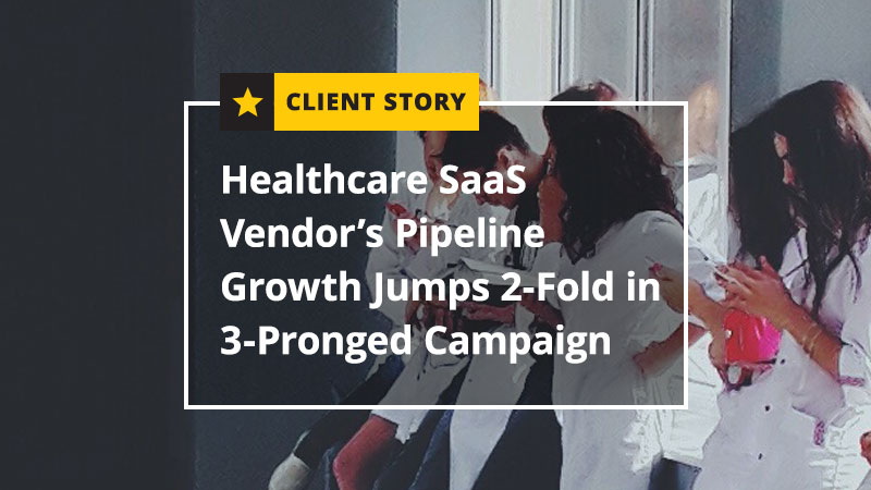 Healthcare SaaS Vendor’s Pipeline Growth Jumps 2-Fold in 3-Pronged Campaign