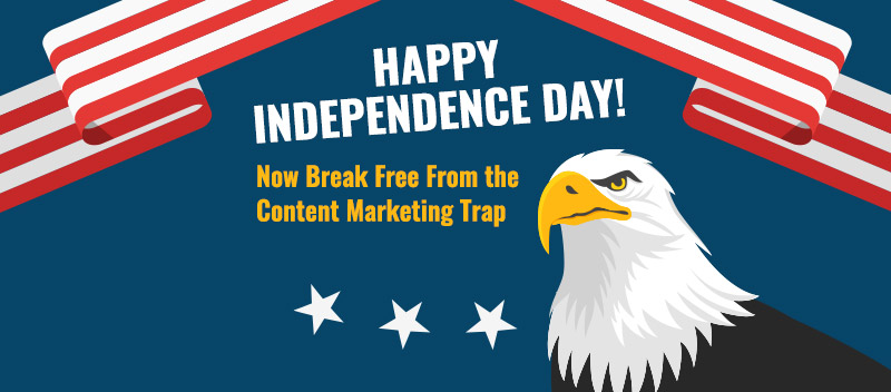 Happy Independence Day! Now Break Free from the Content Marketing Trap