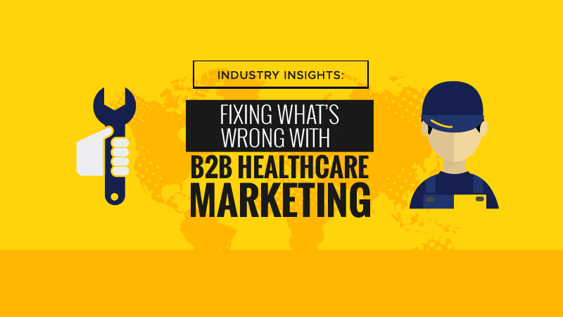 Industry Insights: Fixing What’s Wrong With B2B Healthcare Marketing
