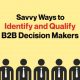 Savvy Ways to Identify and Qualify B2B Decision Makers