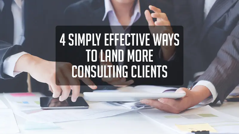4 Simply Effective Ways To Land More Consulting Clients