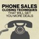 Phone Sales Closing Techniques That Will Get You More Deals