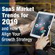 SaaS Market Trends for 2019 and How to Align Your Growth Strategy