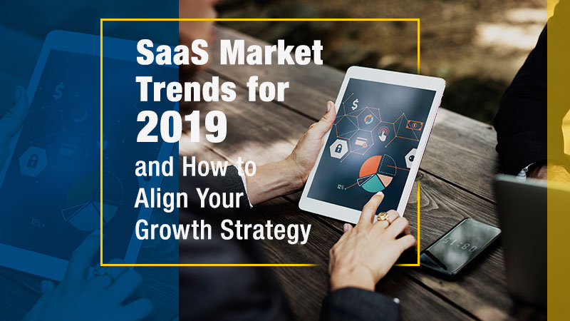 SaaS Market Trends for 2019 and How to Align Your Growth Strategy
