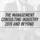 The Management Consulting Industry 2019 and Beyond