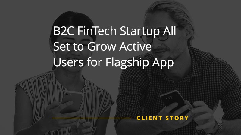 B2C FinTech Startup All Set to Grow Active Users for Flagship App [CASE STUDY]