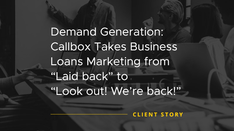 Demand Generation Callbox Takes Business Loans Marketing from-Laid Back to-Look Out Were Back [CASE STUDY]