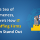 In a Sea of Sameness, Here’s How IT Staffing Firms Can Stand Out