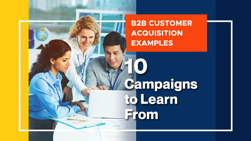 B2B Customer Acquisitio Examples: 10 Campaigns to Learn From