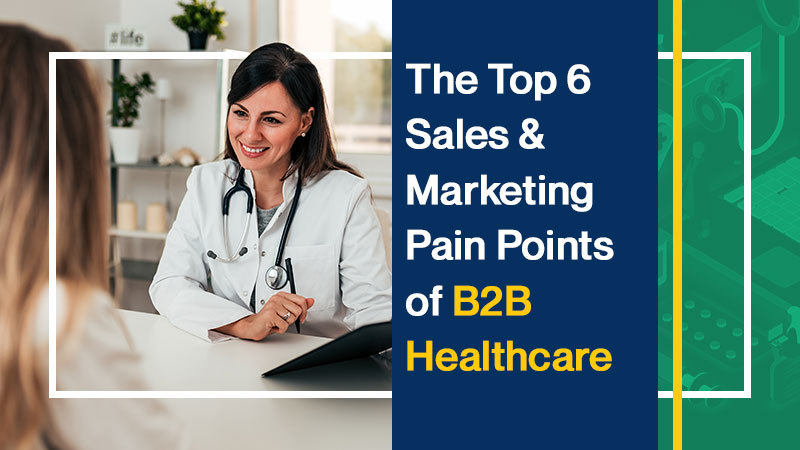 The Top 6 Sales and Marketing Pain Points of B2B Healthcare