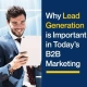 Why Lead Generation is Important in Today's B2B Marketing (Featured Image)