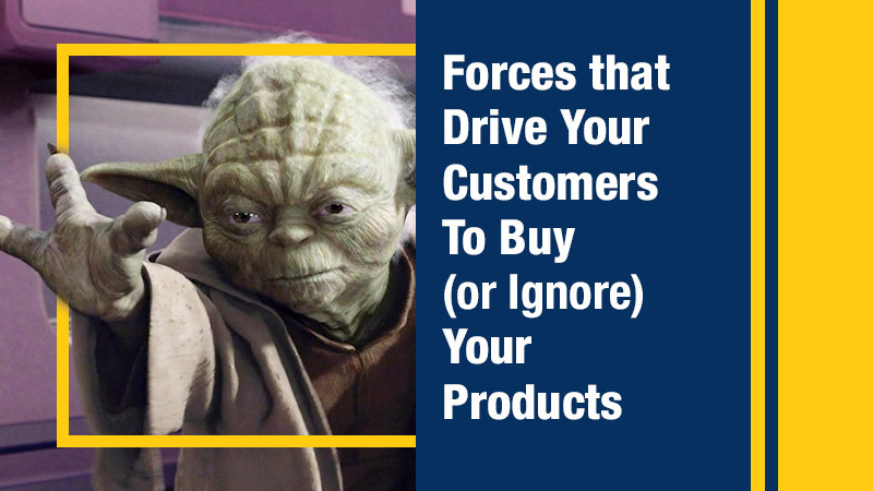 Forces that Drive Your Customers To Buy (or Ignore) Your Products
