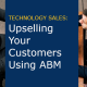 Technology Sales: Upselling Your Customers Using ABM