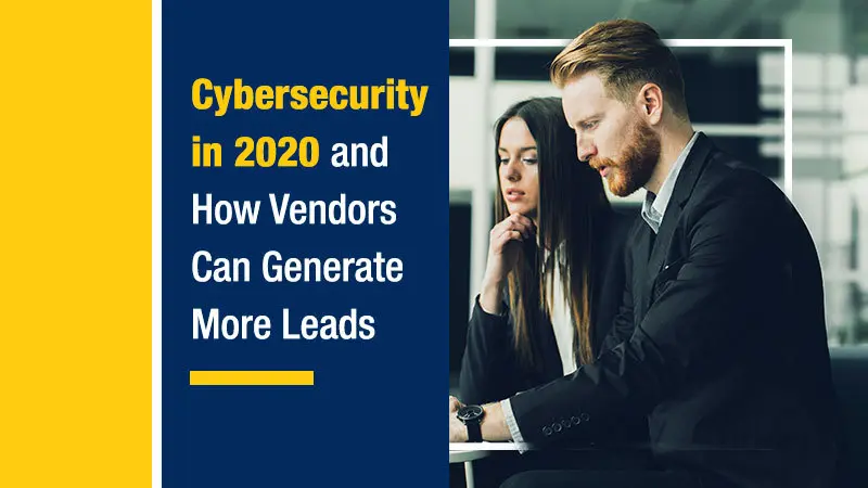 Cybersecurity in 2020 and How Vendors Can Generate More Leads
