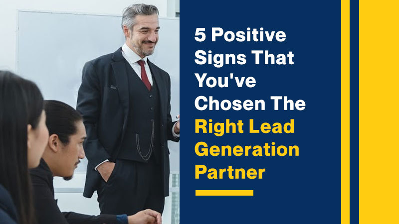 5 Positive Signs That You've Chosen The Right Lead Generation Partner