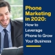 Phone Marketing in 2020: How to Leverage Phone to Grow Your Business